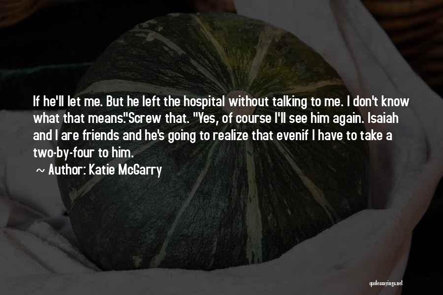 Katie McGarry Quotes: If He'll Let Me. But He Left The Hospital Without Talking To Me. I Don't Know What That Means.screw That.