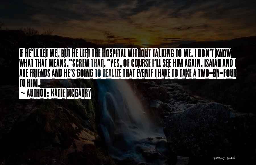 Katie McGarry Quotes: If He'll Let Me. But He Left The Hospital Without Talking To Me. I Don't Know What That Means.screw That.