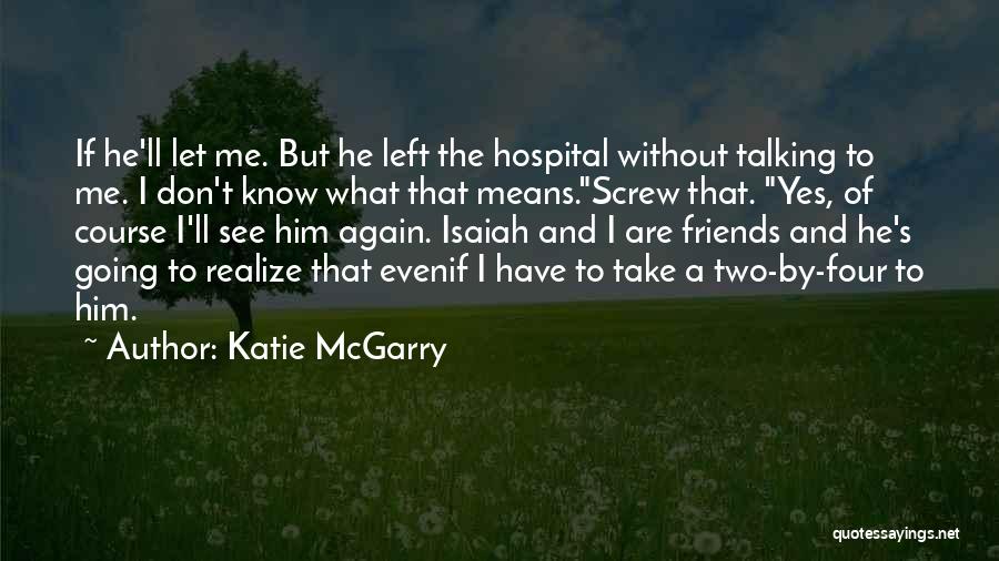 Katie McGarry Quotes: If He'll Let Me. But He Left The Hospital Without Talking To Me. I Don't Know What That Means.screw That.