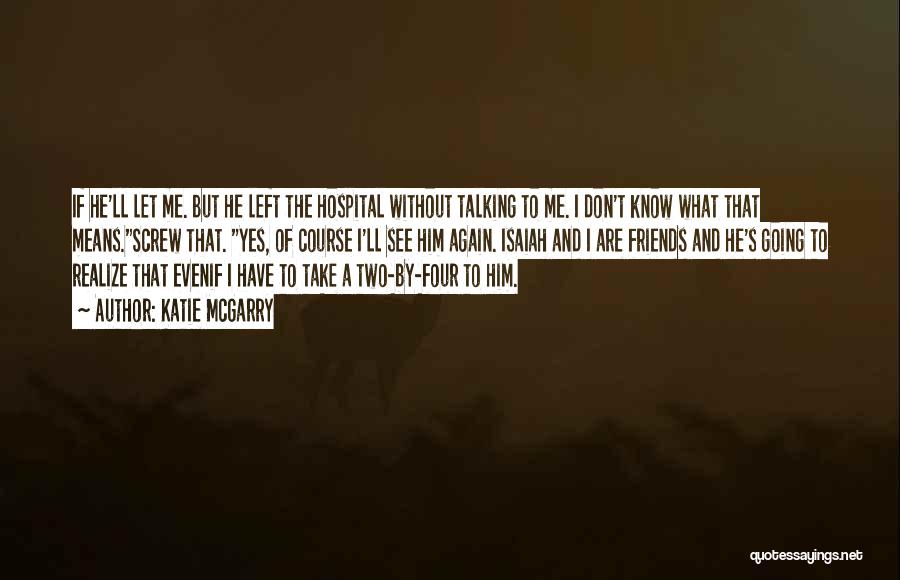 Katie McGarry Quotes: If He'll Let Me. But He Left The Hospital Without Talking To Me. I Don't Know What That Means.screw That.