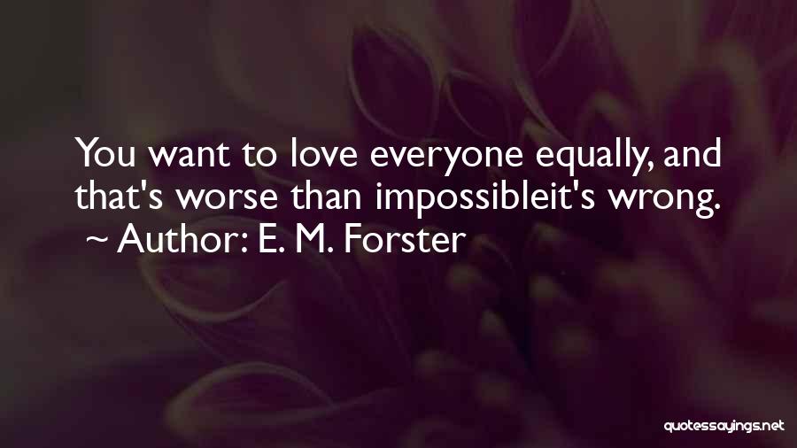 E. M. Forster Quotes: You Want To Love Everyone Equally, And That's Worse Than Impossibleit's Wrong.