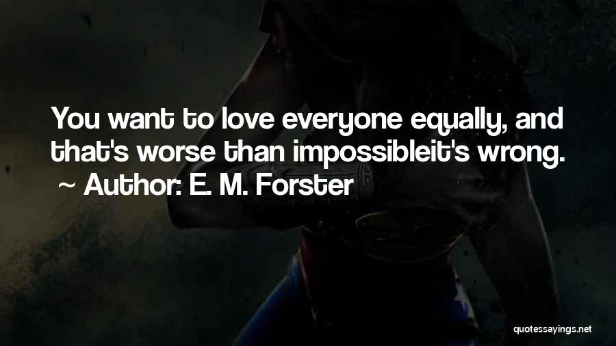 E. M. Forster Quotes: You Want To Love Everyone Equally, And That's Worse Than Impossibleit's Wrong.