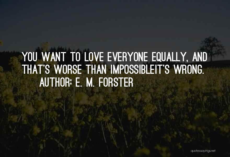 E. M. Forster Quotes: You Want To Love Everyone Equally, And That's Worse Than Impossibleit's Wrong.