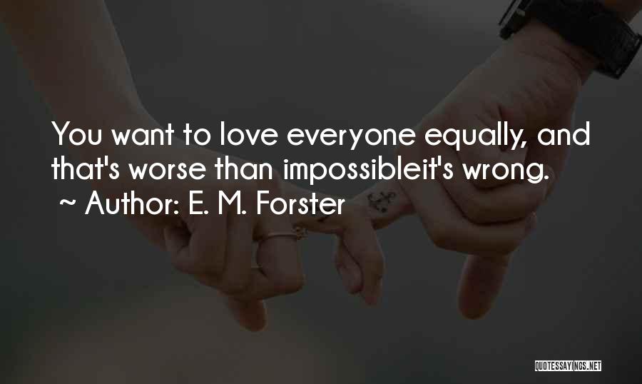 E. M. Forster Quotes: You Want To Love Everyone Equally, And That's Worse Than Impossibleit's Wrong.