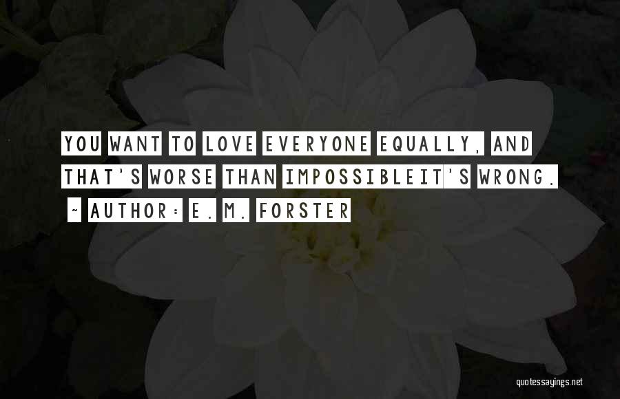 E. M. Forster Quotes: You Want To Love Everyone Equally, And That's Worse Than Impossibleit's Wrong.