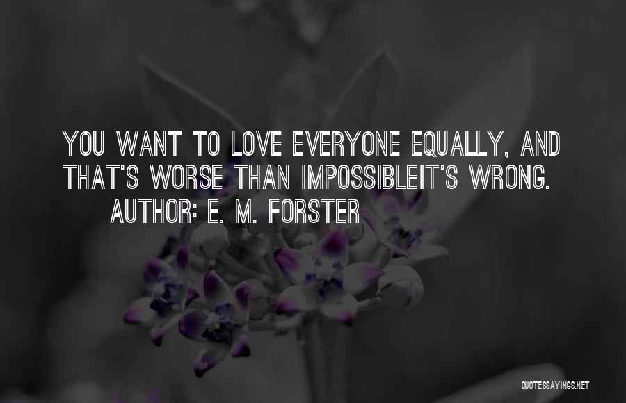 E. M. Forster Quotes: You Want To Love Everyone Equally, And That's Worse Than Impossibleit's Wrong.