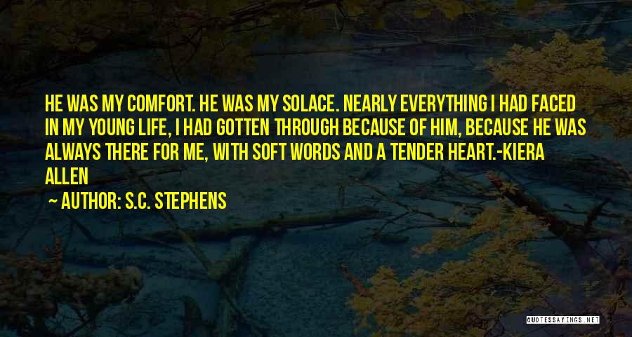S.C. Stephens Quotes: He Was My Comfort. He Was My Solace. Nearly Everything I Had Faced In My Young Life, I Had Gotten