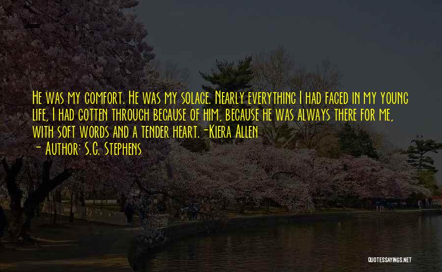 S.C. Stephens Quotes: He Was My Comfort. He Was My Solace. Nearly Everything I Had Faced In My Young Life, I Had Gotten
