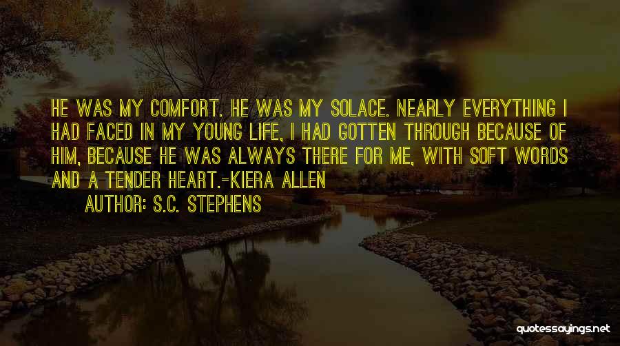 S.C. Stephens Quotes: He Was My Comfort. He Was My Solace. Nearly Everything I Had Faced In My Young Life, I Had Gotten