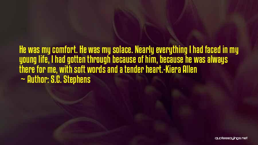 S.C. Stephens Quotes: He Was My Comfort. He Was My Solace. Nearly Everything I Had Faced In My Young Life, I Had Gotten