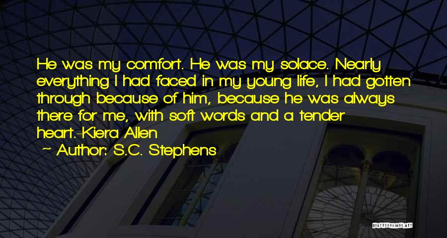 S.C. Stephens Quotes: He Was My Comfort. He Was My Solace. Nearly Everything I Had Faced In My Young Life, I Had Gotten