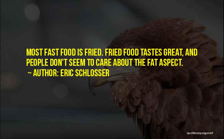 Eric Schlosser Quotes: Most Fast Food Is Fried. Fried Food Tastes Great, And People Don't Seem To Care About The Fat Aspect.