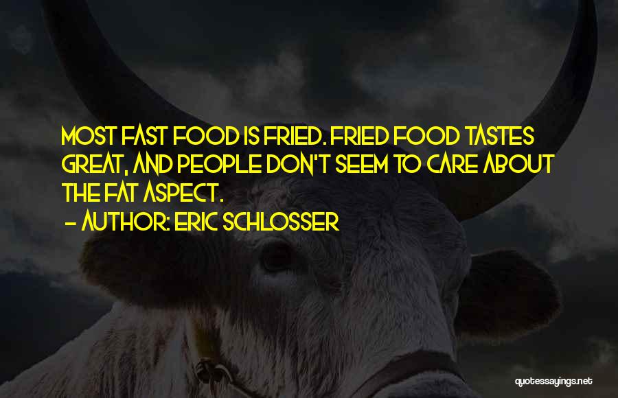 Eric Schlosser Quotes: Most Fast Food Is Fried. Fried Food Tastes Great, And People Don't Seem To Care About The Fat Aspect.