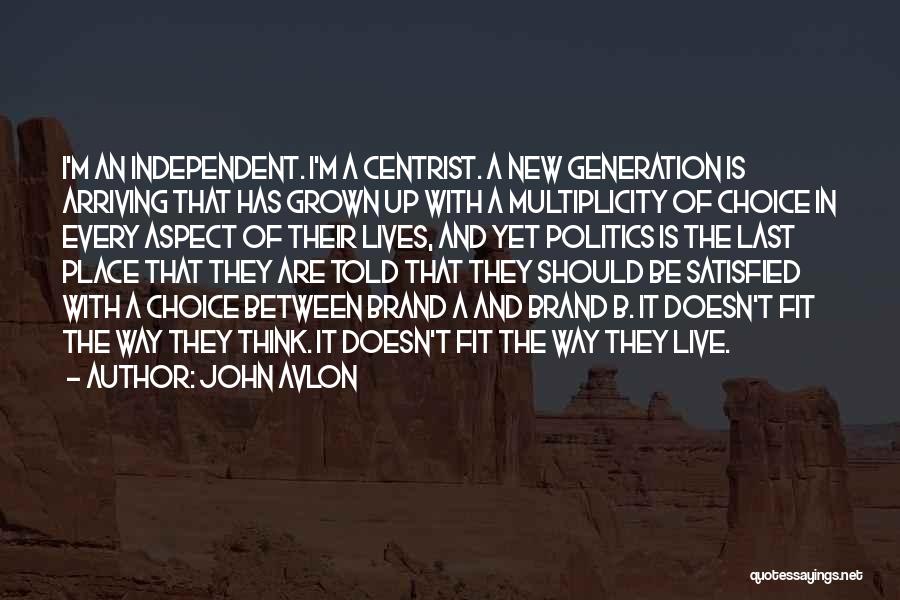 John Avlon Quotes: I'm An Independent. I'm A Centrist. A New Generation Is Arriving That Has Grown Up With A Multiplicity Of Choice