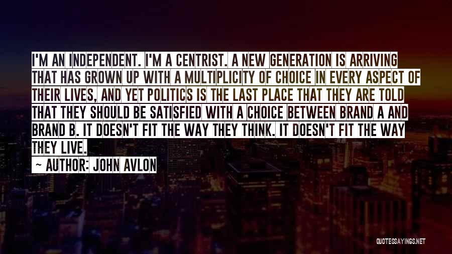 John Avlon Quotes: I'm An Independent. I'm A Centrist. A New Generation Is Arriving That Has Grown Up With A Multiplicity Of Choice