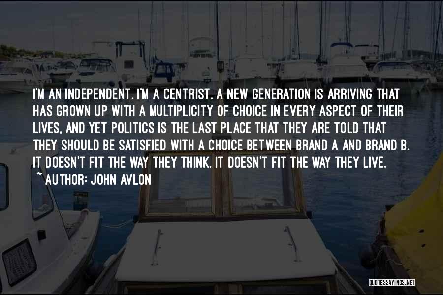 John Avlon Quotes: I'm An Independent. I'm A Centrist. A New Generation Is Arriving That Has Grown Up With A Multiplicity Of Choice