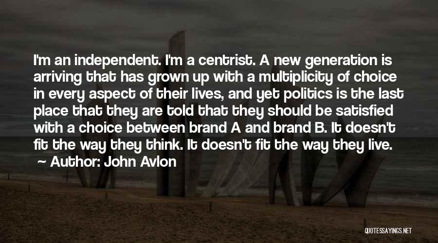 John Avlon Quotes: I'm An Independent. I'm A Centrist. A New Generation Is Arriving That Has Grown Up With A Multiplicity Of Choice