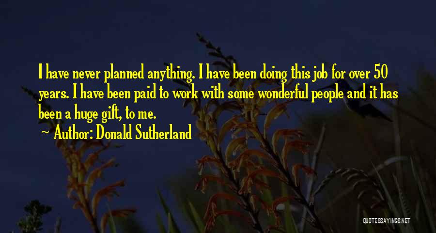 Donald Sutherland Quotes: I Have Never Planned Anything. I Have Been Doing This Job For Over 50 Years. I Have Been Paid To