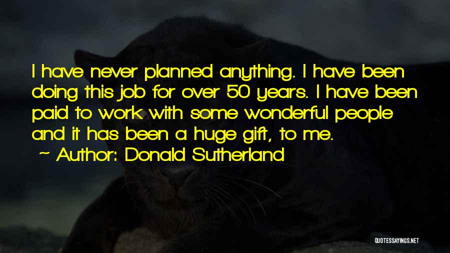 Donald Sutherland Quotes: I Have Never Planned Anything. I Have Been Doing This Job For Over 50 Years. I Have Been Paid To