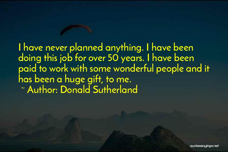 Donald Sutherland Quotes: I Have Never Planned Anything. I Have Been Doing This Job For Over 50 Years. I Have Been Paid To