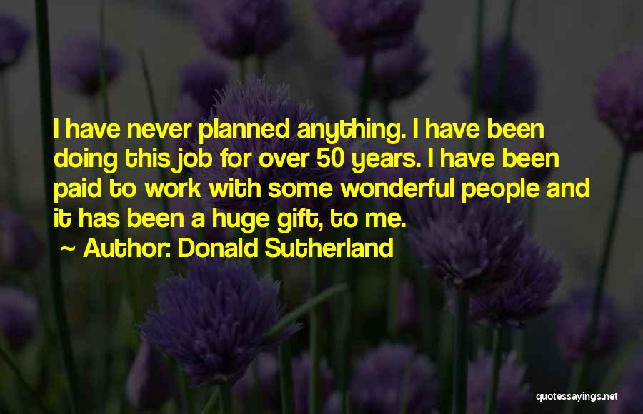 Donald Sutherland Quotes: I Have Never Planned Anything. I Have Been Doing This Job For Over 50 Years. I Have Been Paid To