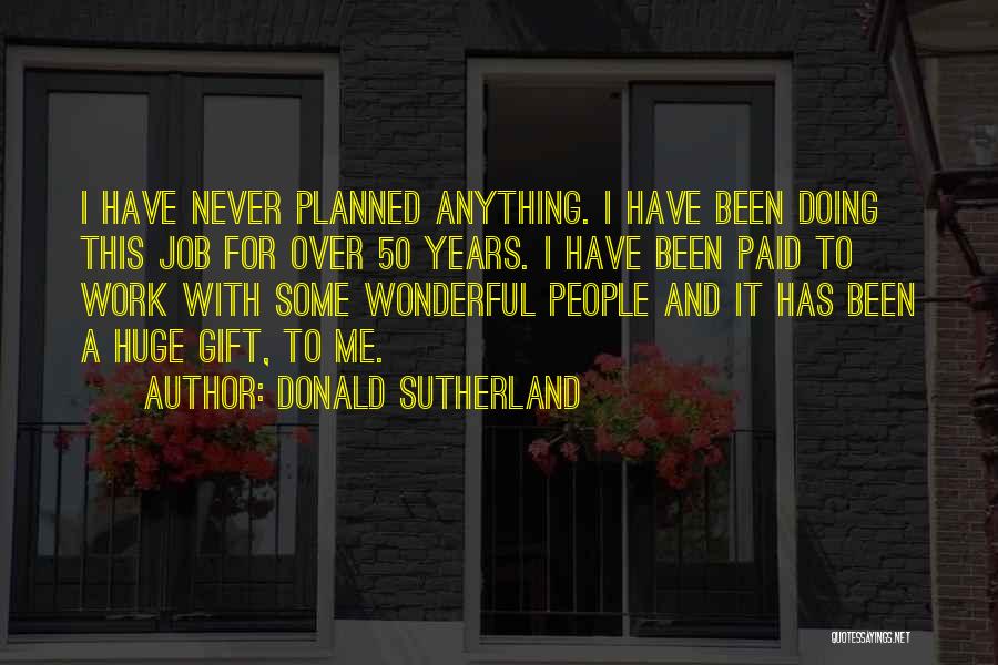 Donald Sutherland Quotes: I Have Never Planned Anything. I Have Been Doing This Job For Over 50 Years. I Have Been Paid To