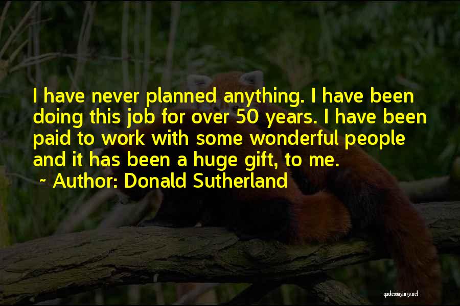 Donald Sutherland Quotes: I Have Never Planned Anything. I Have Been Doing This Job For Over 50 Years. I Have Been Paid To