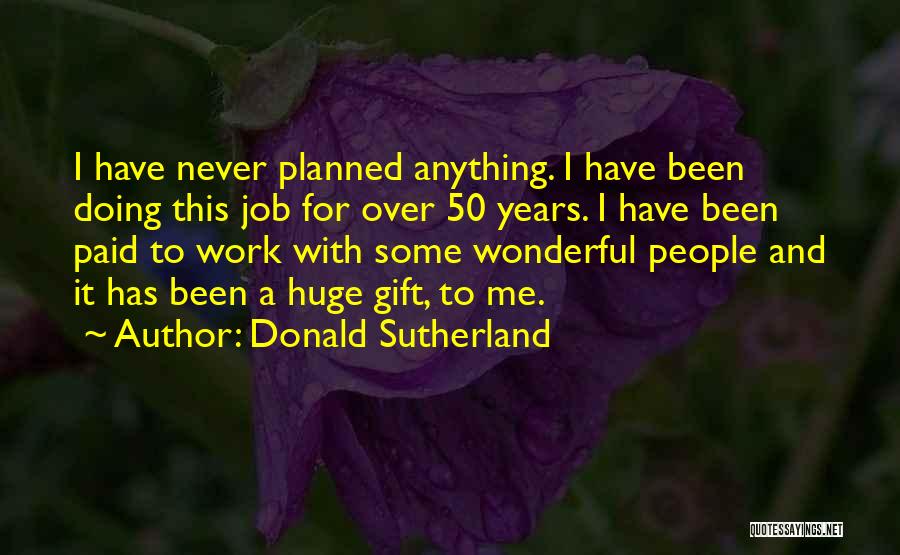 Donald Sutherland Quotes: I Have Never Planned Anything. I Have Been Doing This Job For Over 50 Years. I Have Been Paid To