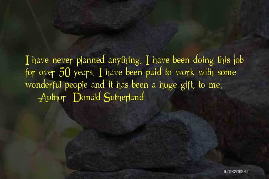 Donald Sutherland Quotes: I Have Never Planned Anything. I Have Been Doing This Job For Over 50 Years. I Have Been Paid To