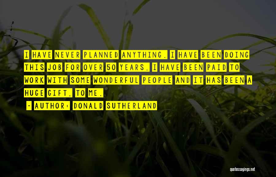 Donald Sutherland Quotes: I Have Never Planned Anything. I Have Been Doing This Job For Over 50 Years. I Have Been Paid To