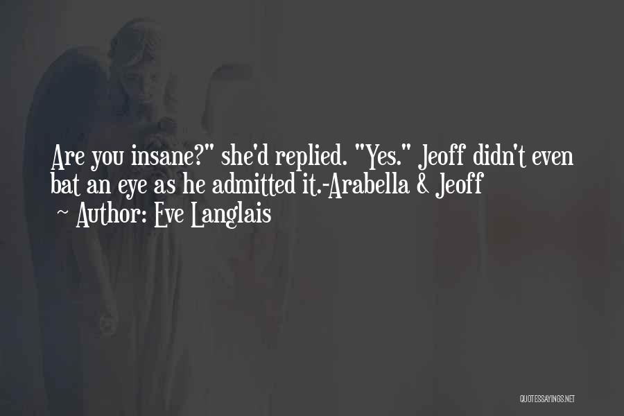 Eve Langlais Quotes: Are You Insane? She'd Replied. Yes. Jeoff Didn't Even Bat An Eye As He Admitted It.-arabella & Jeoff