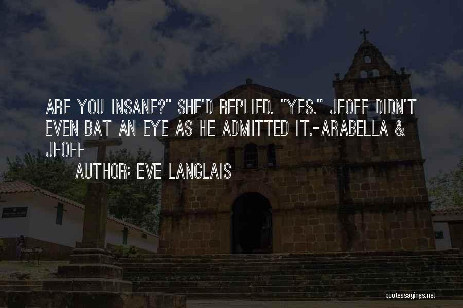 Eve Langlais Quotes: Are You Insane? She'd Replied. Yes. Jeoff Didn't Even Bat An Eye As He Admitted It.-arabella & Jeoff