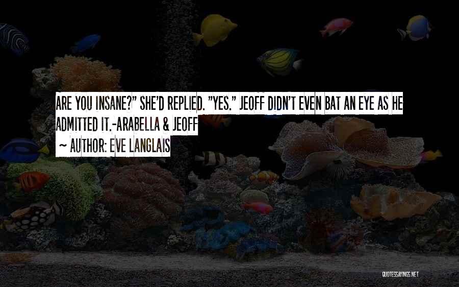 Eve Langlais Quotes: Are You Insane? She'd Replied. Yes. Jeoff Didn't Even Bat An Eye As He Admitted It.-arabella & Jeoff