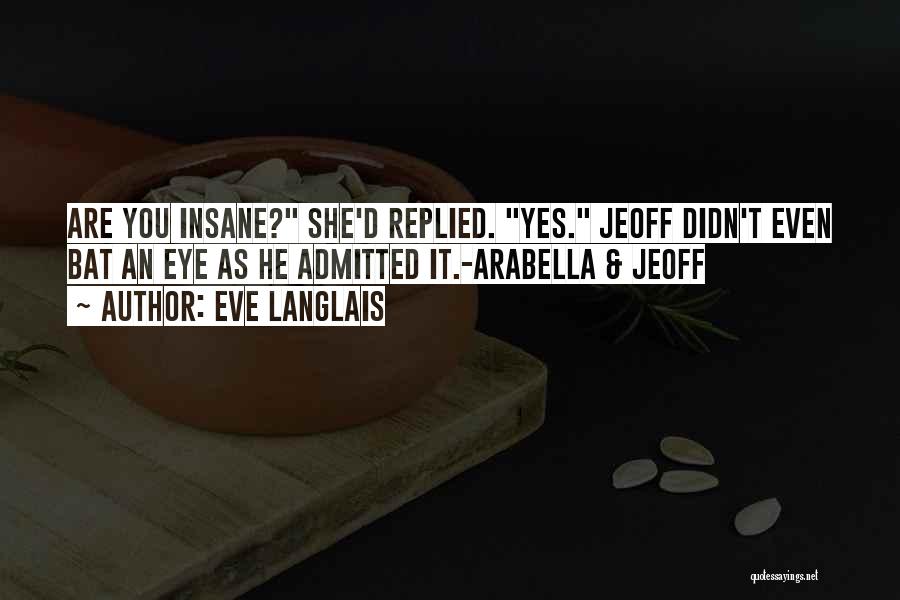 Eve Langlais Quotes: Are You Insane? She'd Replied. Yes. Jeoff Didn't Even Bat An Eye As He Admitted It.-arabella & Jeoff