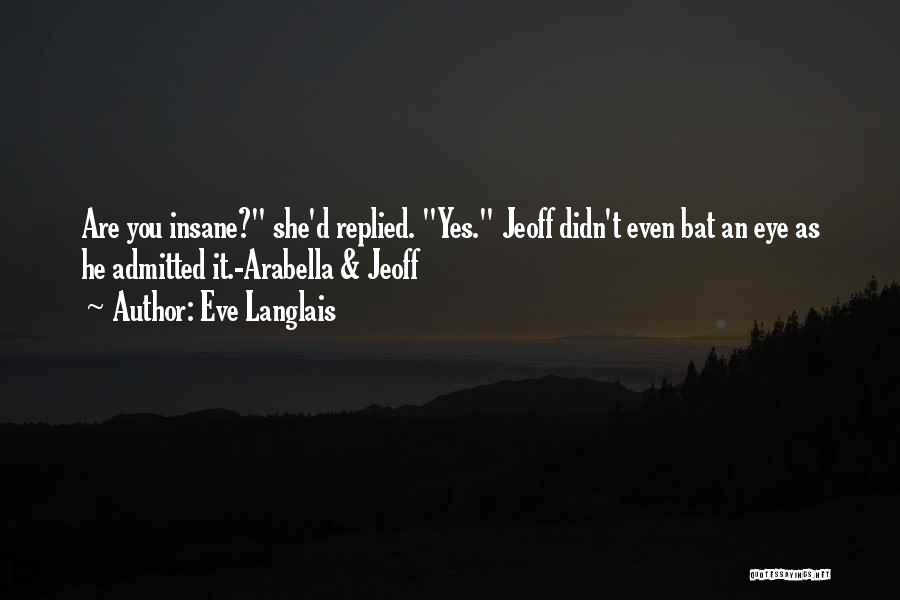 Eve Langlais Quotes: Are You Insane? She'd Replied. Yes. Jeoff Didn't Even Bat An Eye As He Admitted It.-arabella & Jeoff