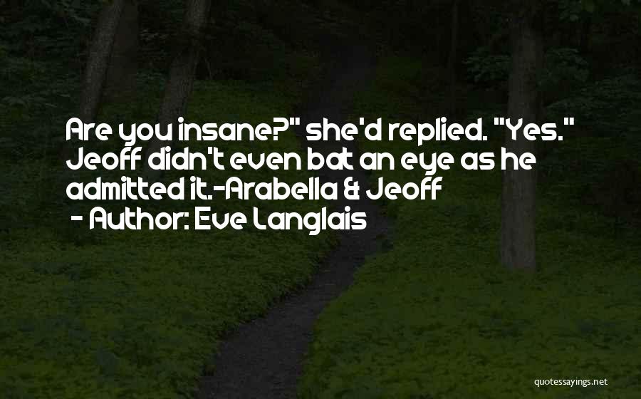 Eve Langlais Quotes: Are You Insane? She'd Replied. Yes. Jeoff Didn't Even Bat An Eye As He Admitted It.-arabella & Jeoff