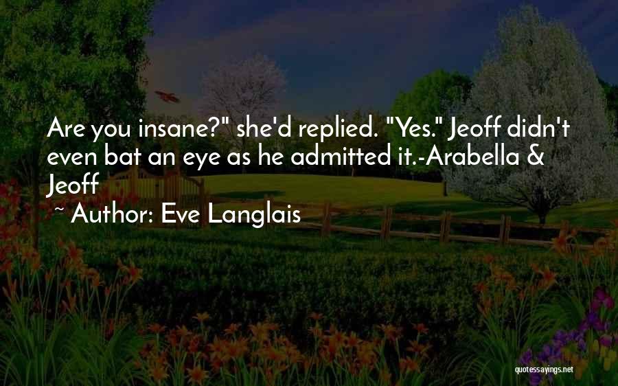 Eve Langlais Quotes: Are You Insane? She'd Replied. Yes. Jeoff Didn't Even Bat An Eye As He Admitted It.-arabella & Jeoff