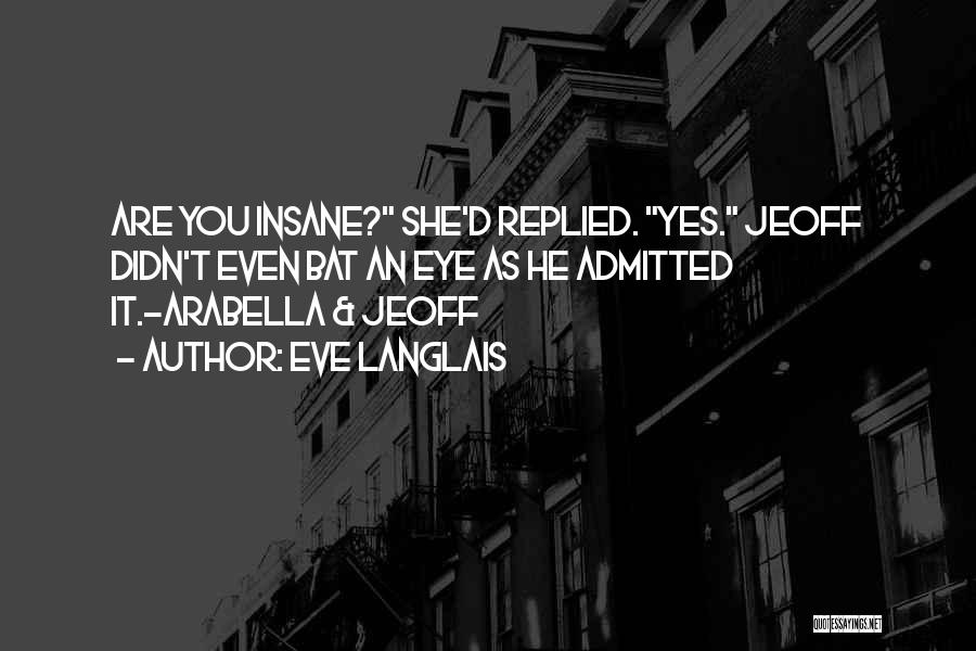 Eve Langlais Quotes: Are You Insane? She'd Replied. Yes. Jeoff Didn't Even Bat An Eye As He Admitted It.-arabella & Jeoff