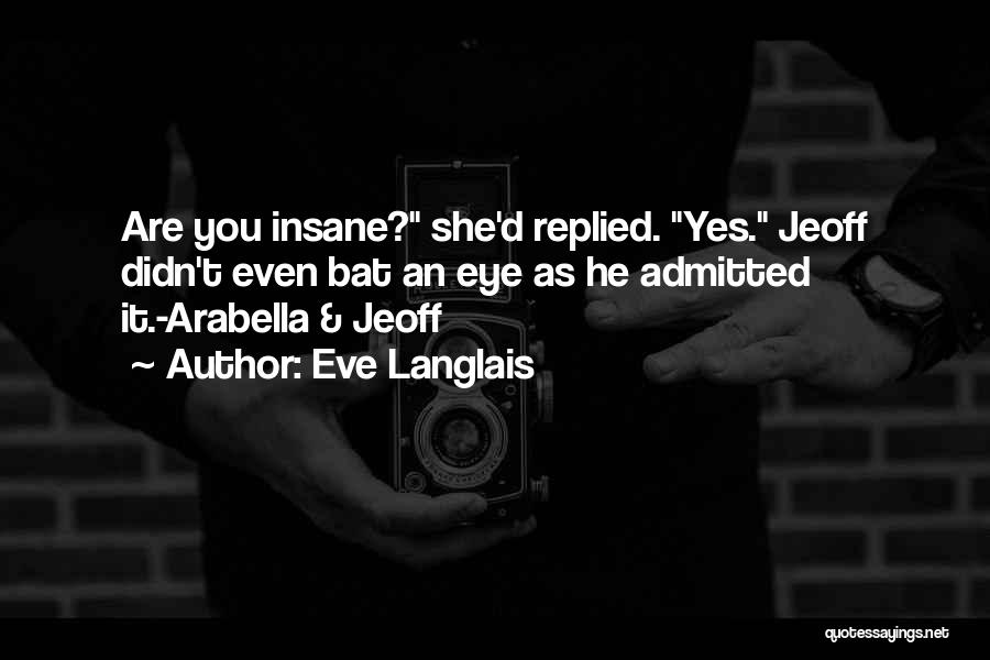 Eve Langlais Quotes: Are You Insane? She'd Replied. Yes. Jeoff Didn't Even Bat An Eye As He Admitted It.-arabella & Jeoff