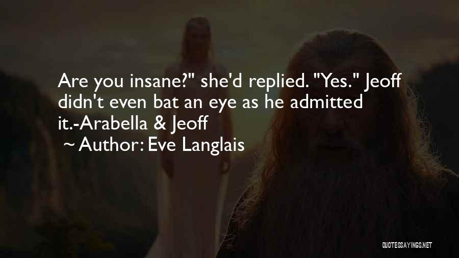 Eve Langlais Quotes: Are You Insane? She'd Replied. Yes. Jeoff Didn't Even Bat An Eye As He Admitted It.-arabella & Jeoff