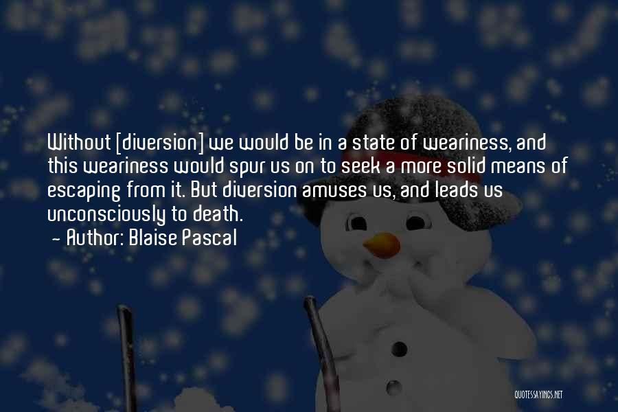 Blaise Pascal Quotes: Without [diversion] We Would Be In A State Of Weariness, And This Weariness Would Spur Us On To Seek A