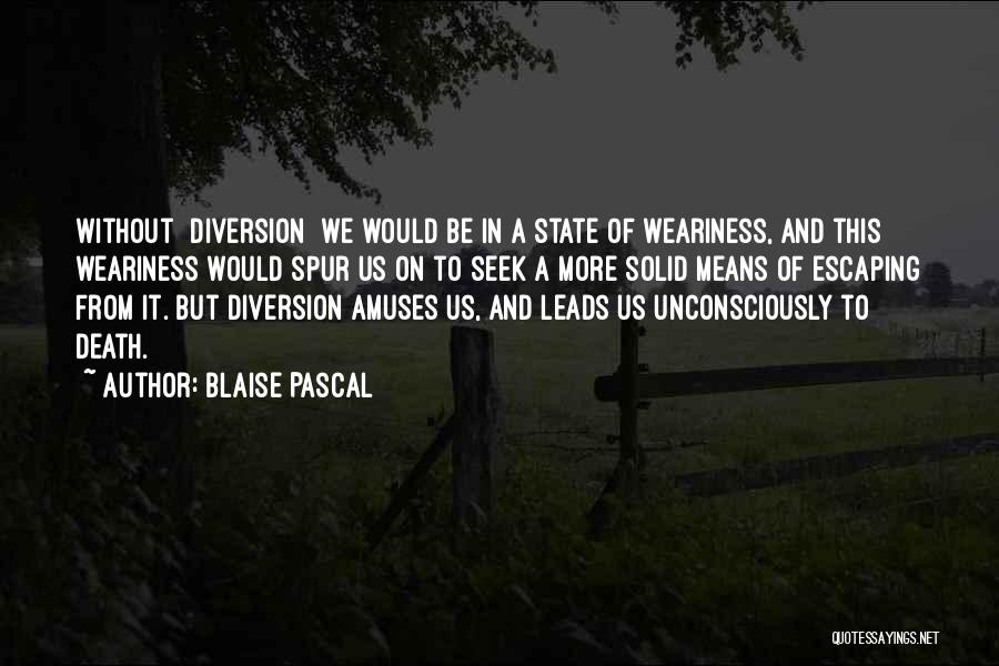 Blaise Pascal Quotes: Without [diversion] We Would Be In A State Of Weariness, And This Weariness Would Spur Us On To Seek A