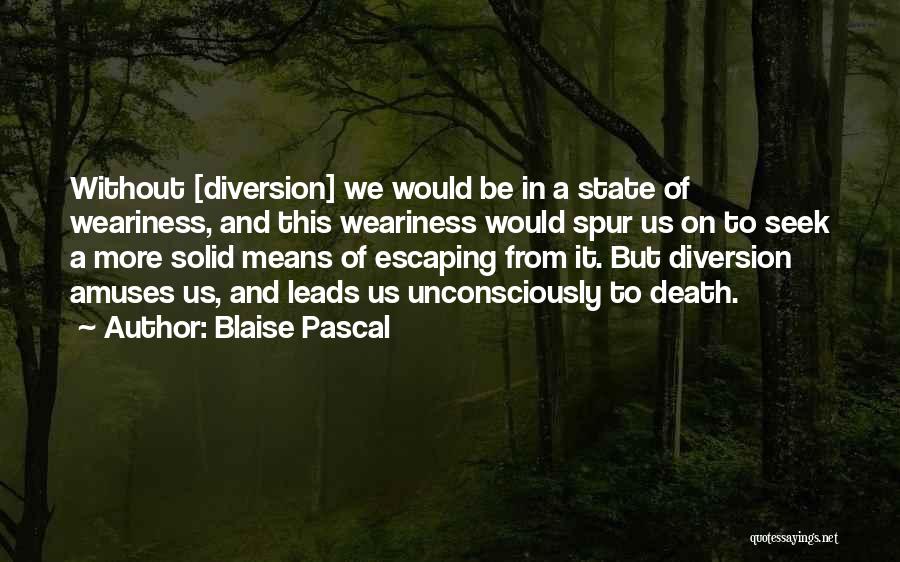 Blaise Pascal Quotes: Without [diversion] We Would Be In A State Of Weariness, And This Weariness Would Spur Us On To Seek A