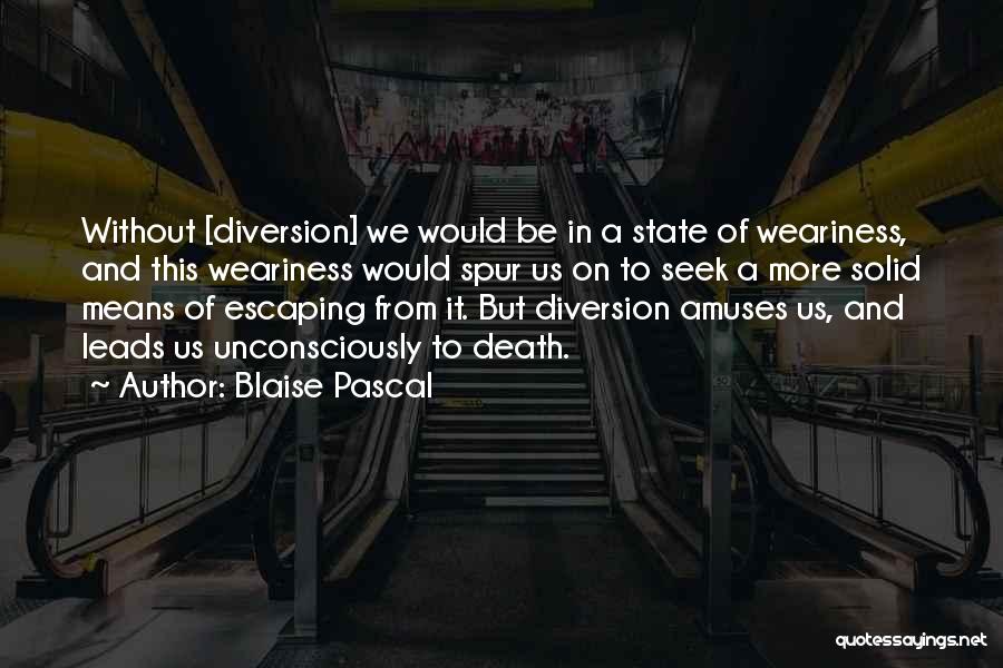 Blaise Pascal Quotes: Without [diversion] We Would Be In A State Of Weariness, And This Weariness Would Spur Us On To Seek A