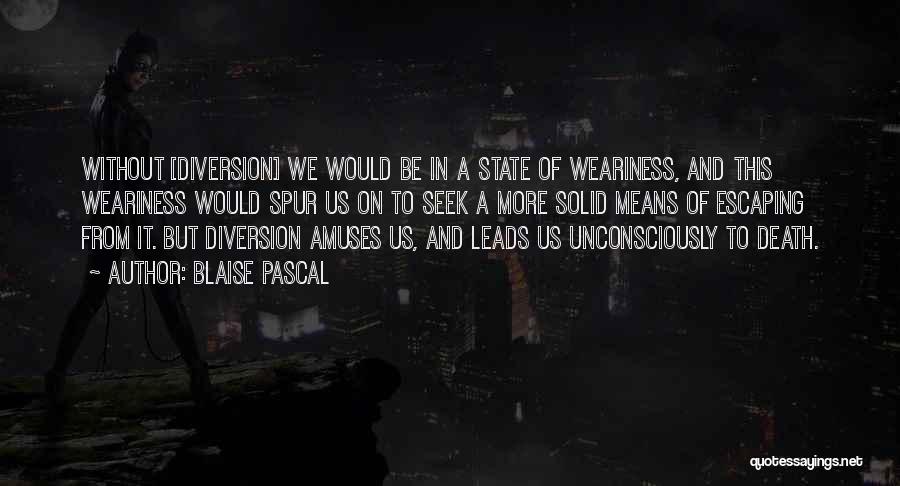 Blaise Pascal Quotes: Without [diversion] We Would Be In A State Of Weariness, And This Weariness Would Spur Us On To Seek A