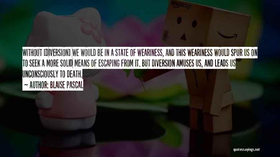 Blaise Pascal Quotes: Without [diversion] We Would Be In A State Of Weariness, And This Weariness Would Spur Us On To Seek A