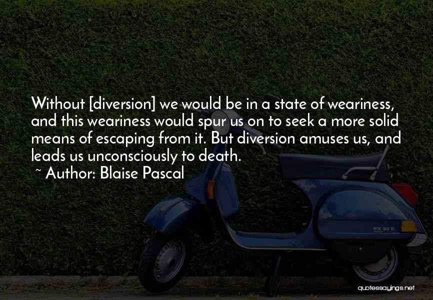 Blaise Pascal Quotes: Without [diversion] We Would Be In A State Of Weariness, And This Weariness Would Spur Us On To Seek A