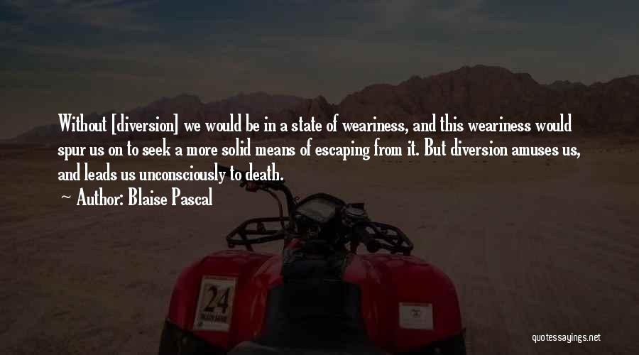 Blaise Pascal Quotes: Without [diversion] We Would Be In A State Of Weariness, And This Weariness Would Spur Us On To Seek A