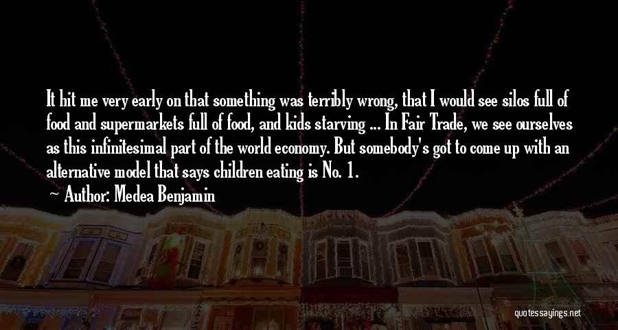 Medea Benjamin Quotes: It Hit Me Very Early On That Something Was Terribly Wrong, That I Would See Silos Full Of Food And