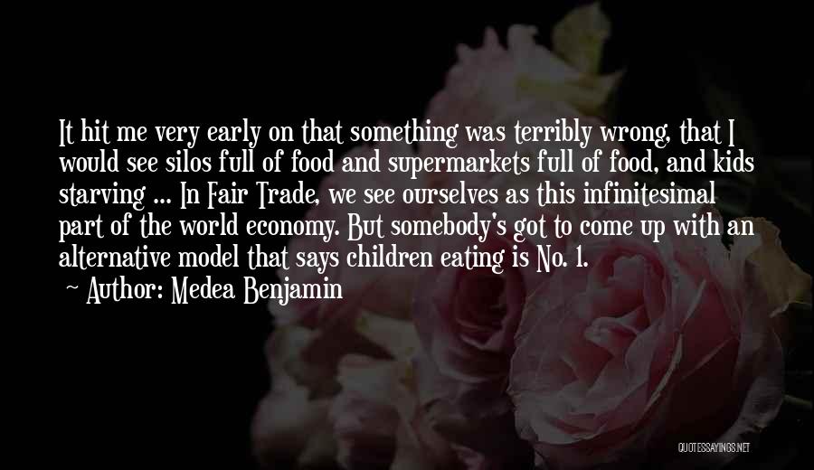 Medea Benjamin Quotes: It Hit Me Very Early On That Something Was Terribly Wrong, That I Would See Silos Full Of Food And